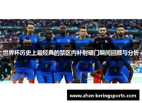 世界杯历史上最经典的禁区内补射破门瞬间回顾与分析