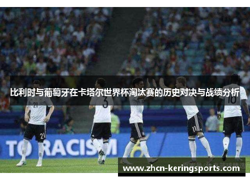 比利时与葡萄牙在卡塔尔世界杯淘汰赛的历史对决与战绩分析