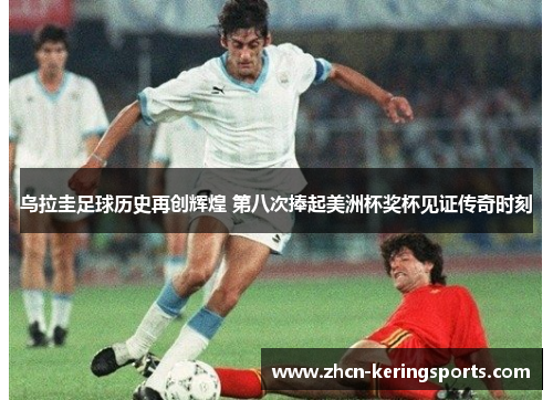 乌拉圭足球历史再创辉煌 第八次捧起美洲杯奖杯见证传奇时刻