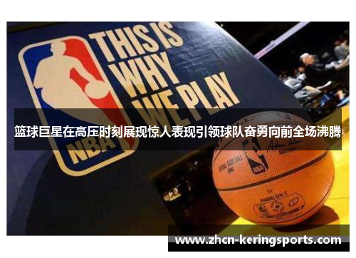 篮球巨星在高压时刻展现惊人表现引领球队奋勇向前全场沸腾