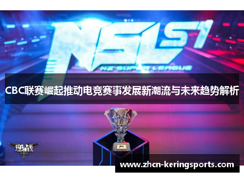 CBC联赛崛起推动电竞赛事发展新潮流与未来趋势解析