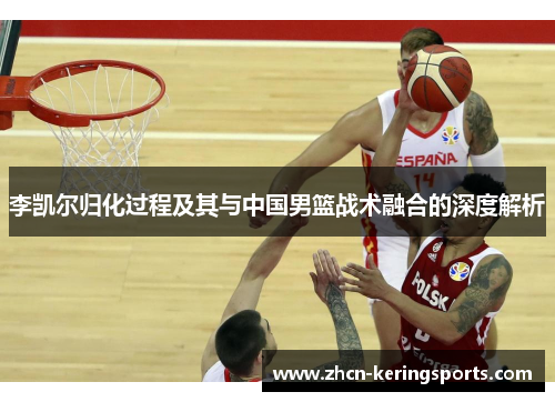 李凯尔归化过程及其与中国男篮战术融合的深度解析