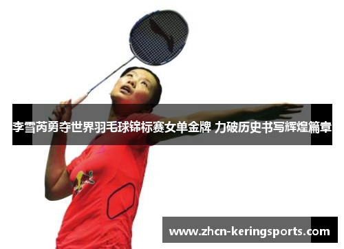 李雪芮勇夺世界羽毛球锦标赛女单金牌 力破历史书写辉煌篇章