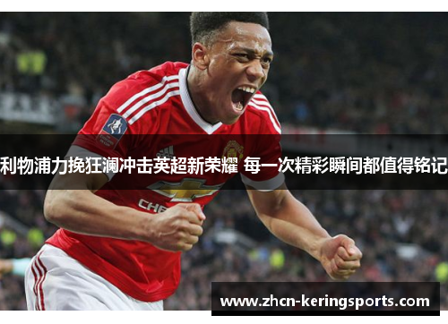 利物浦力挽狂澜冲击英超新荣耀 每一次精彩瞬间都值得铭记