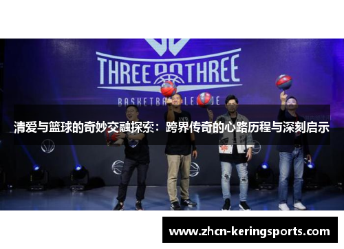 清爱与篮球的奇妙交融探索：跨界传奇的心路历程与深刻启示