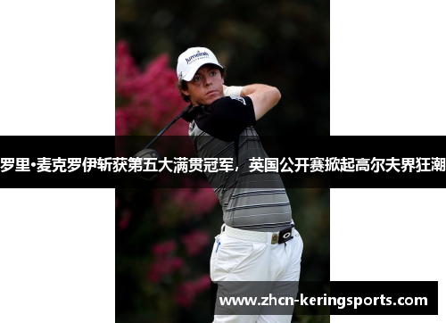 罗里·麦克罗伊斩获第五大满贯冠军，英国公开赛掀起高尔夫界狂潮
