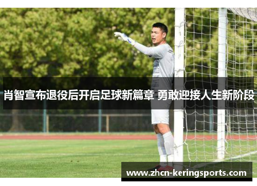 肖智宣布退役后开启足球新篇章 勇敢迎接人生新阶段