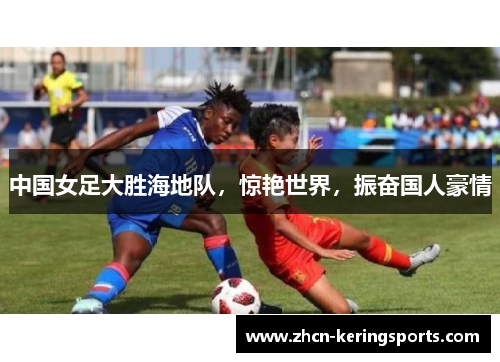 中国女足大胜海地队，惊艳世界，振奋国人豪情