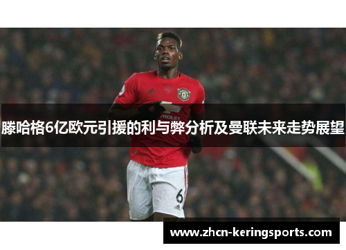 滕哈格6亿欧元引援的利与弊分析及曼联未来走势展望