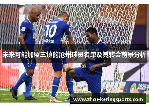 未来可能加盟三镇的沧州球员名单及其转会前景分析