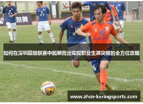 如何在深圳超级联赛中脱颖而出实现职业生涯突破的全方位攻略