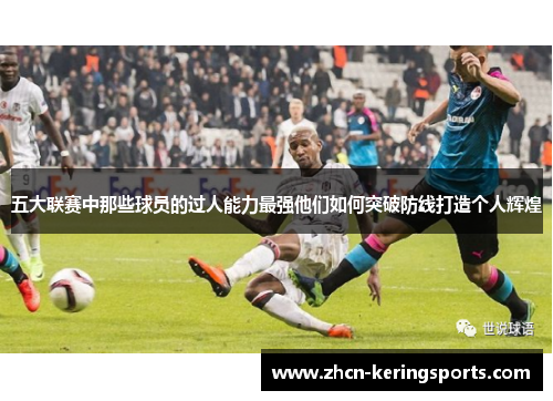 五大联赛中那些球员的过人能力最强他们如何突破防线打造个人辉煌