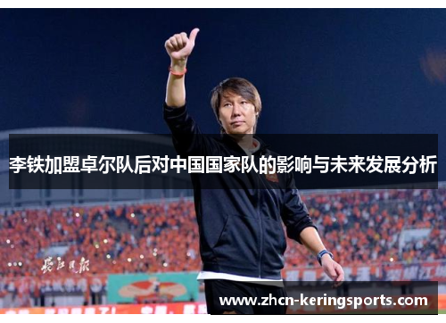 李铁加盟卓尔队后对中国国家队的影响与未来发展分析