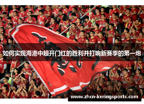 如何实现海港中超开门红的胜利并打响新赛季的第一炮