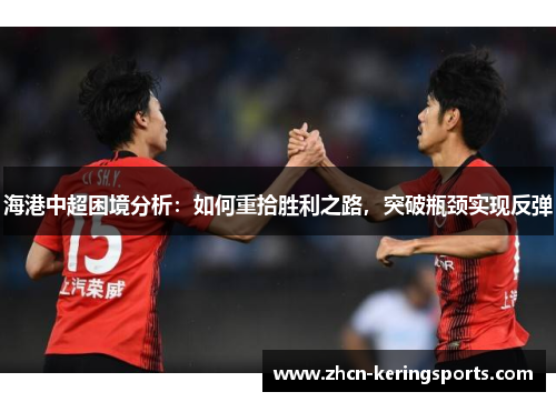 海港中超困境分析：如何重拾胜利之路，突破瓶颈实现反弹