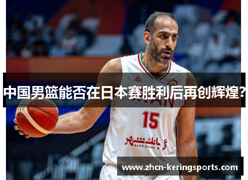 中国男篮能否在日本赛胜利后再创辉煌？