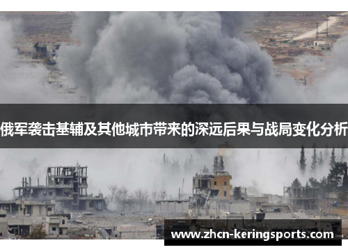 俄军袭击基辅及其他城市带来的深远后果与战局变化分析