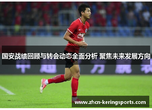 国安战绩回顾与转会动态全面分析 聚焦未来发展方向