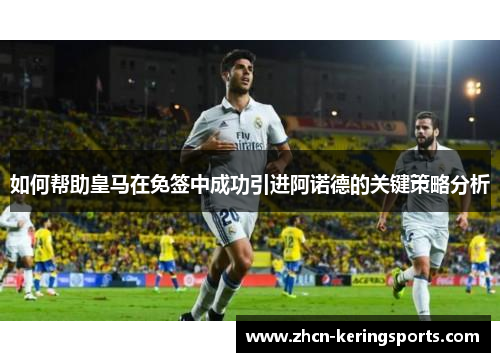 如何帮助皇马在免签中成功引进阿诺德的关键策略分析