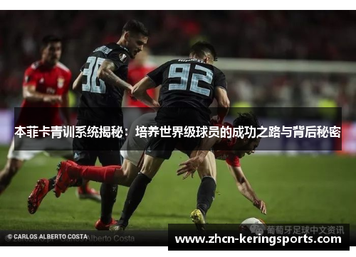 本菲卡青训系统揭秘：培养世界级球员的成功之路与背后秘密