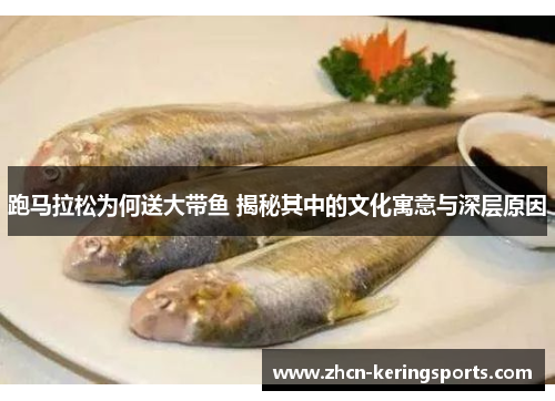跑马拉松为何送大带鱼 揭秘其中的文化寓意与深层原因