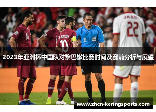 2023年亚洲杯中国队对黎巴嫩比赛时间及赛前分析与展望